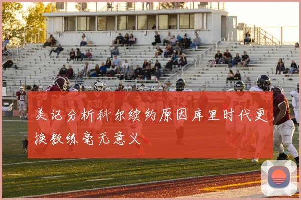 美记分析科尔续约原因库里时代更换教练毫无意义