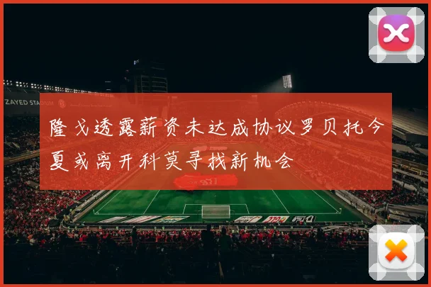 隆戈透露薪资未达成协议罗贝托今夏或离开科莫寻找新机会