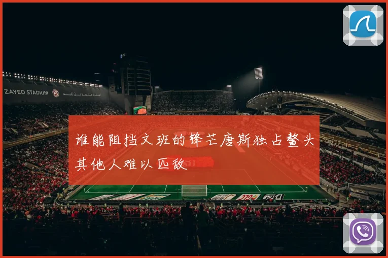 谁能阻挡文班的锋芒唐斯独占鳌头其他人难以匹敌