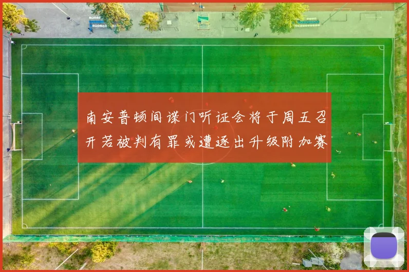 南安普顿间谍门听证会将于周五召开若被判有罪或遭逐出升级附加赛