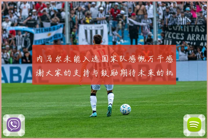 内马尔未能入选国家队感慨万千感谢大家的支持与鼓励期待未来的机会