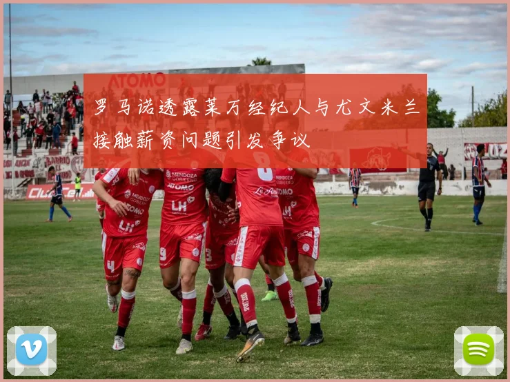 罗马诺透露莱万经纪人与尤文米兰接触薪资问题引发争议