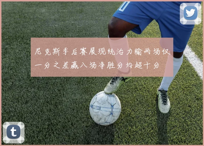 尼克斯季后赛展现统治力输两场仅一分之差赢八场净胜分均超十分