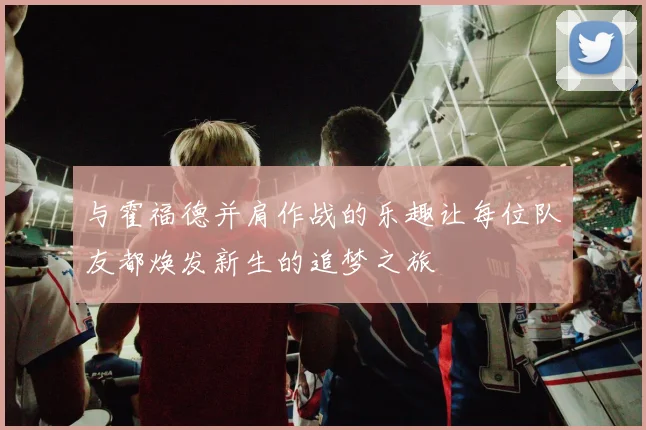 与霍福德并肩作战的乐趣让每位队友都焕发新生的追梦之旅