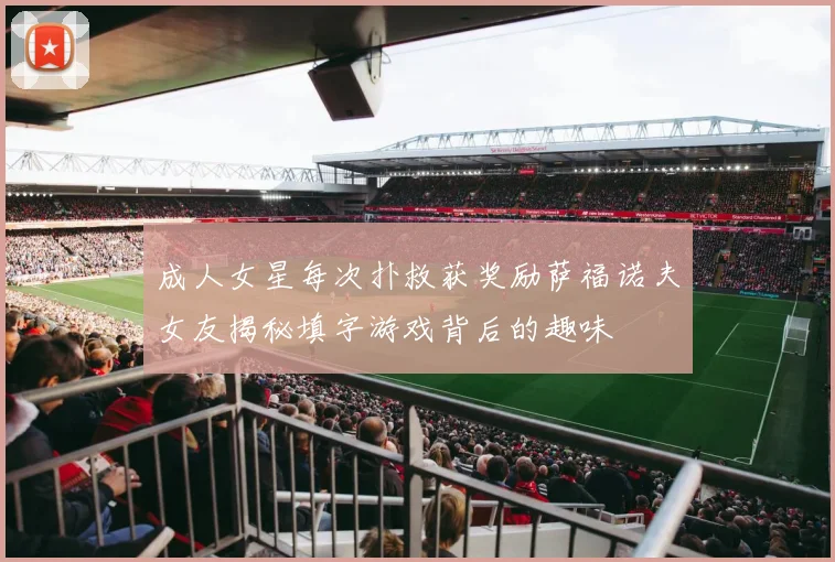 成人女星每次扑救获奖励萨福诺夫女友揭秘填字游戏背后的趣味