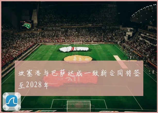 坎塞洛与巴萨达成一致新合同将签至2028年