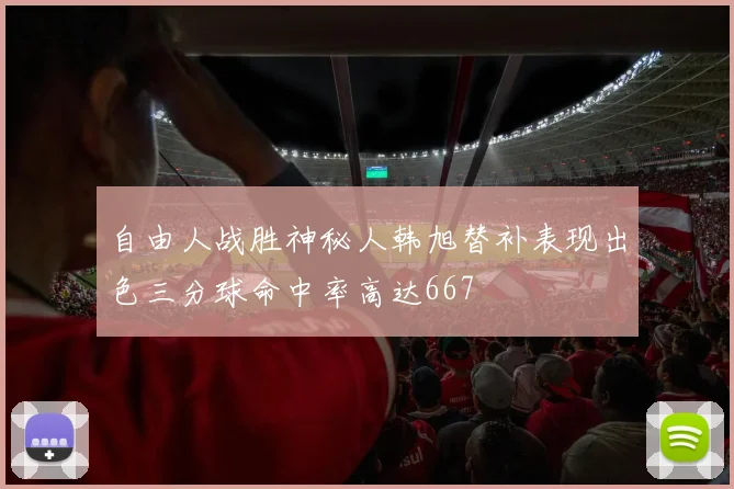 自由人战胜神秘人韩旭替补表现出色三分球命中率高达667