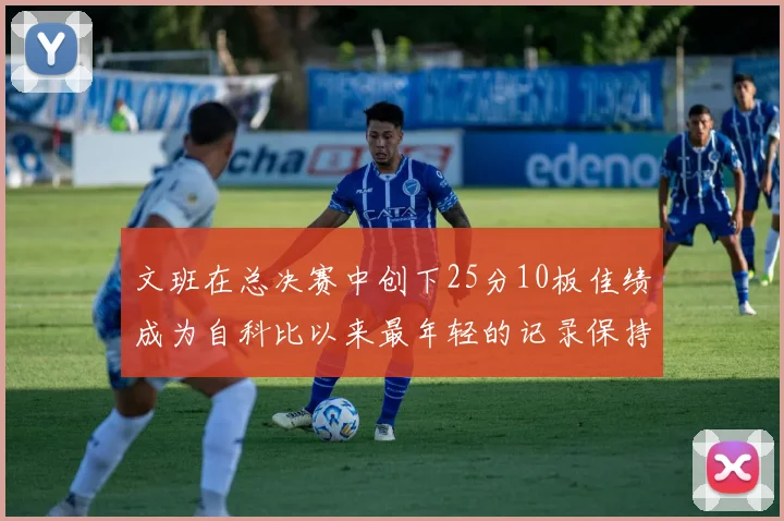 文班在总决赛中创下25分10板佳绩成为自科比以来最年轻的记录保持者